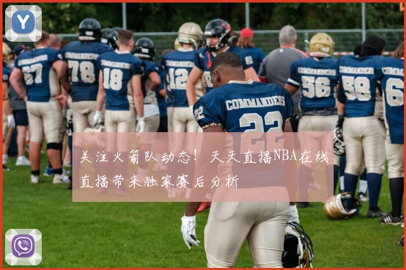关注火箭队动态！天天直播NBA在线直播带来独家赛后分析