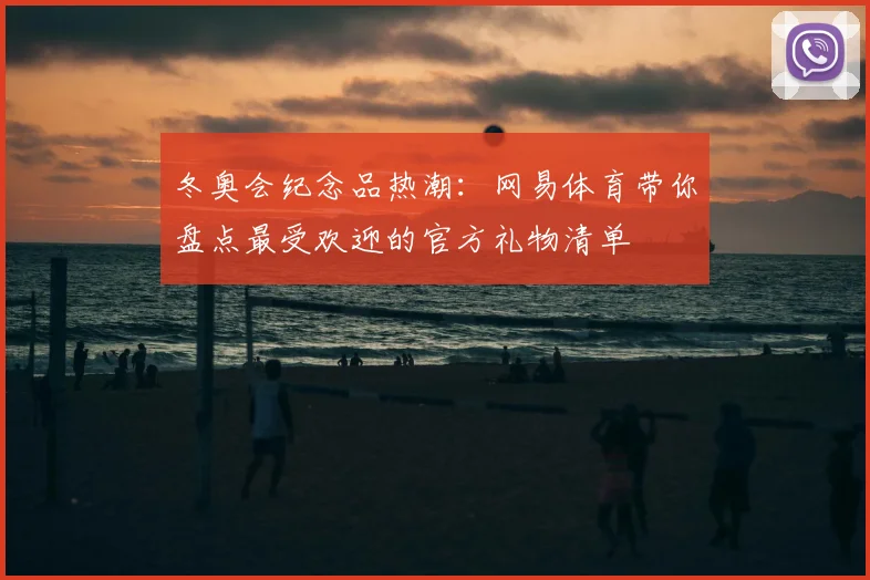 冬奥会纪念品热潮：网易体育带你盘点最受欢迎的官方礼物清单
