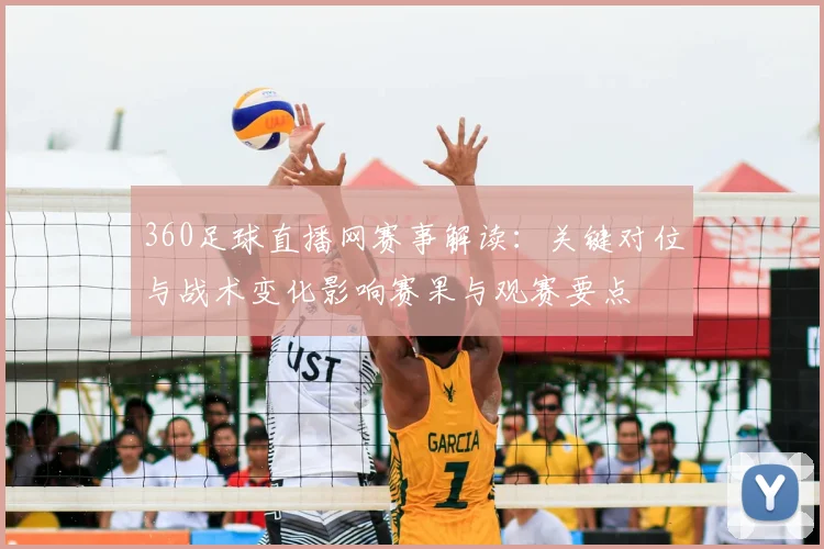 360足球直播网赛事解读：关键对位与战术变化影响赛果与观赛要点
