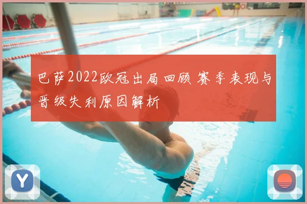 巴萨2022欧冠出局回顾 赛季表现与晋级失利原因解析