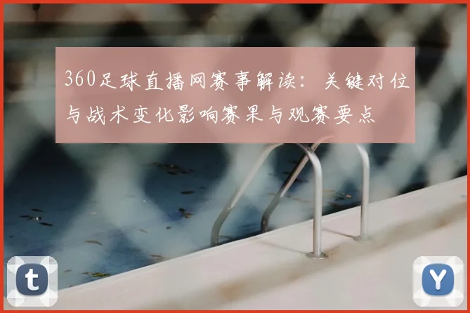360足球直播网赛事解读：关键对位与战术变化影响赛果与观赛要点