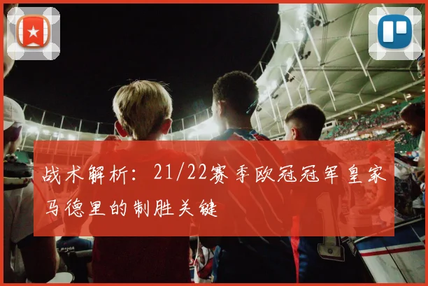 战术解析：21/22赛季欧冠冠军皇家马德里的制胜关键