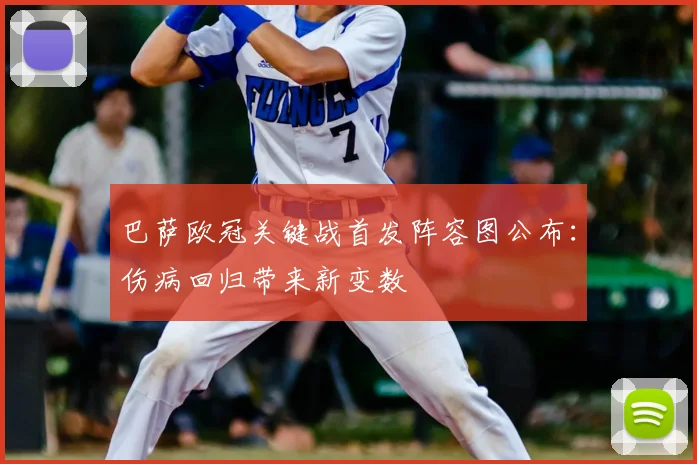 巴萨欧冠关键战首发阵容图公布：伤病回归带来新变数